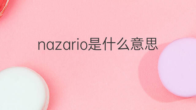 nazario是什么意思 nazario的中文翻译、读音、例句