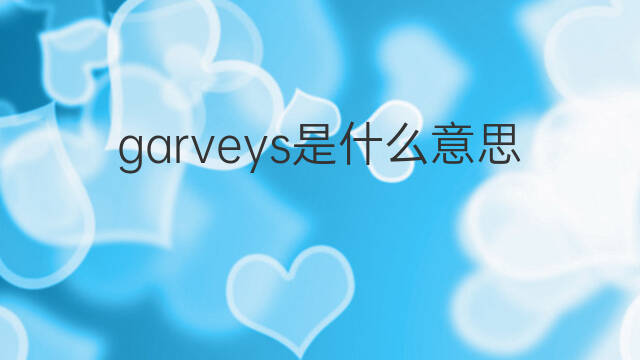 garveys是什么意思 garveys的中文翻译、读音、例句