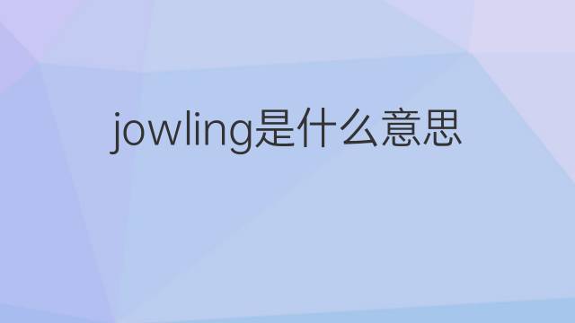 jowling是什么意思 jowling的中文翻译、读音、例句