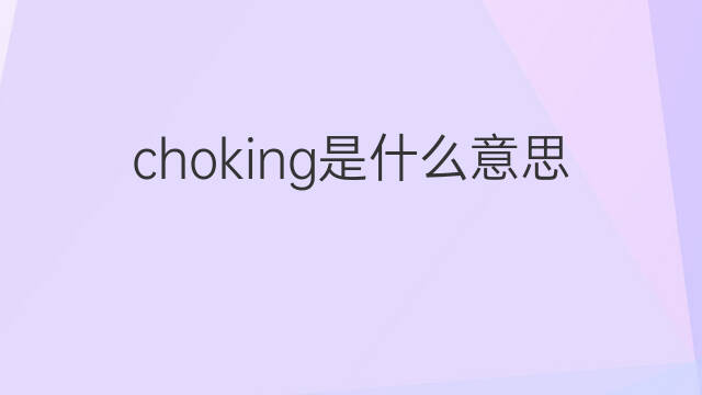 choking是什么意思 choking的中文翻译、读音、例句