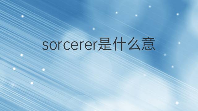 sorcerer是什么意思 sorcerer的中文翻译、读音、例句