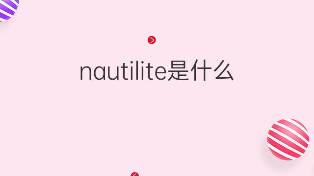 nautilite是什么意思 nautilite的中文翻译、读音、例句