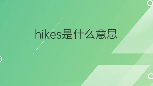 hikes是什么意思 hikes的中文翻译、读音、例句