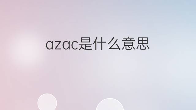 azac是什么意思 azac的中文翻译、读音、例句