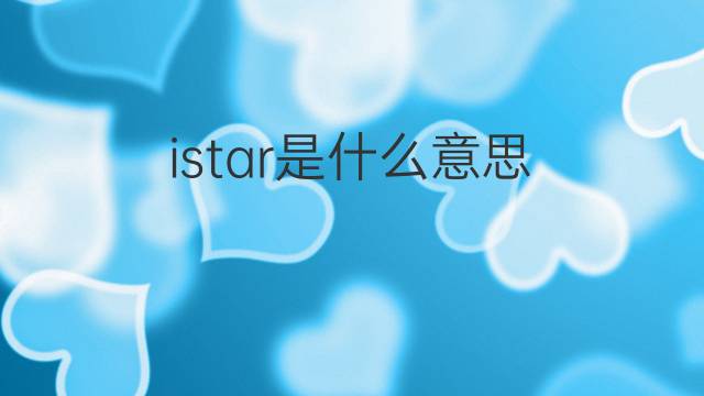 istar是什么意思 istar的中文翻译、读音、例句