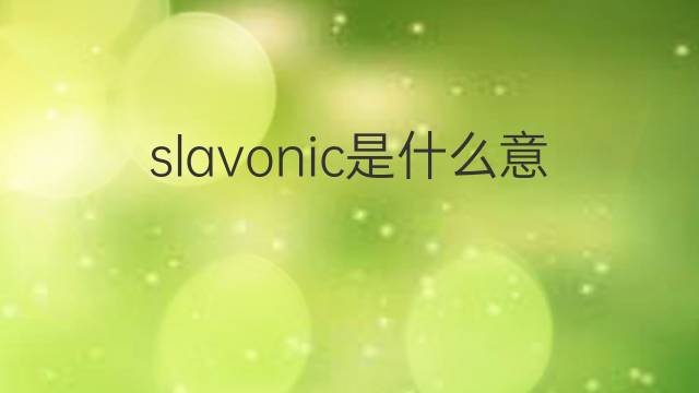 slavonic是什么意思 slavonic的中文翻译、读音、例句