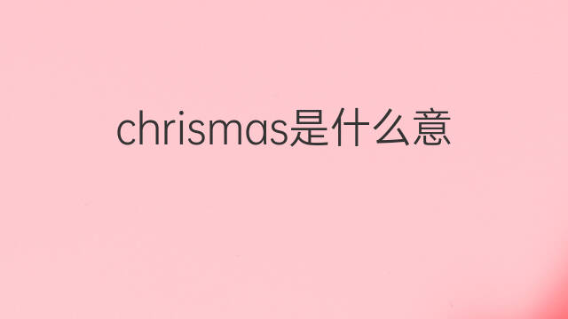 chrismas是什么意思 chrismas的中文翻译、读音、例句