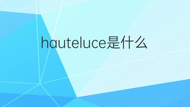 hauteluce是什么意思 hauteluce的中文翻译、读音、例句