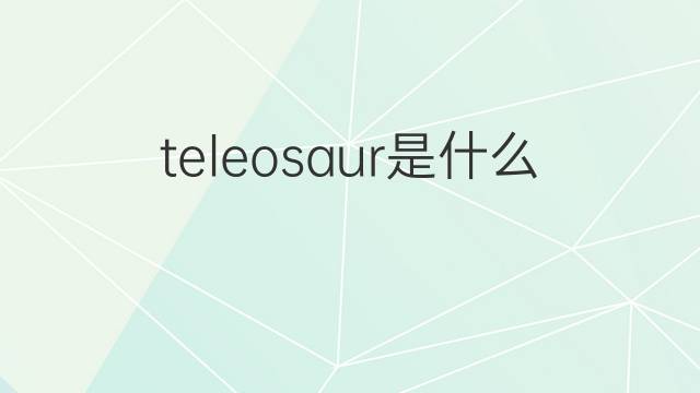 teleosaur是什么意思 teleosaur的中文翻译、读音、例句