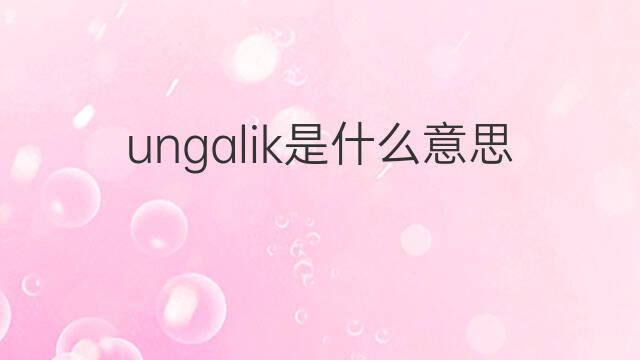 ungalik是什么意思 ungalik的中文翻译、读音、例句