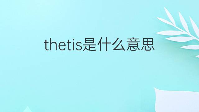 thetis是什么意思 英文名thetis的翻译、发音、来源
