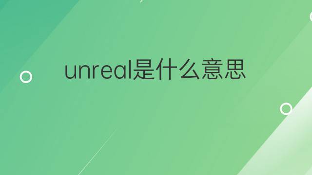 unreal是什么意思 unreal的中文翻译、读音、例句