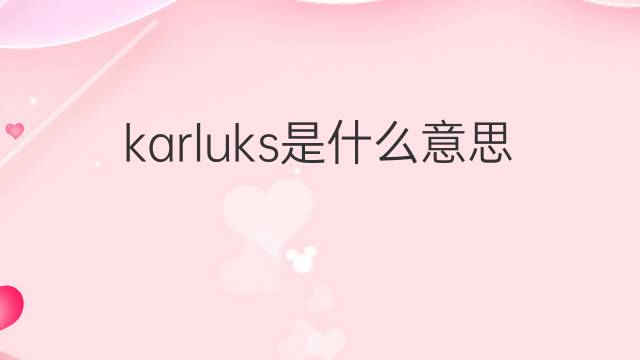 karluks是什么意思 karluks的中文翻译、读音、例句