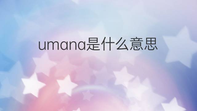umana是什么意思 umana的中文翻译、读音、例句
