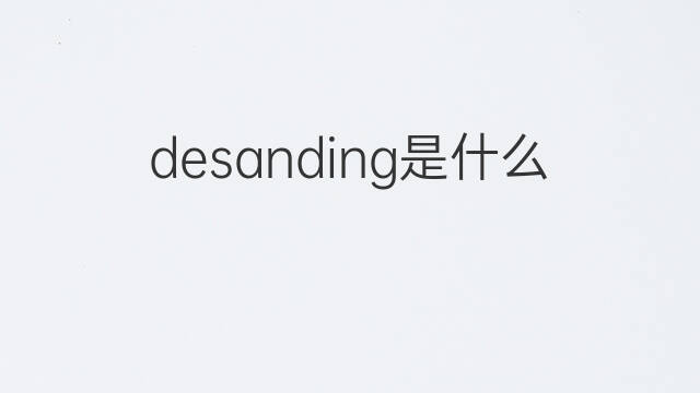 desanding是什么意思 desanding的中文翻译、读音、例句