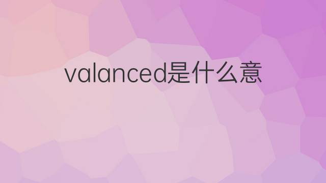 valanced是什么意思 valanced的中文翻译、读音、例句