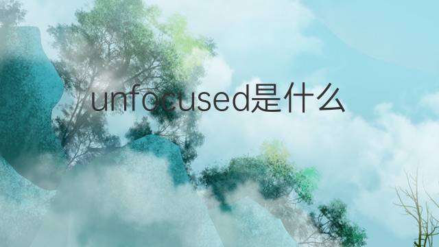 unfocused是什么意思 unfocused的中文翻译、读音、例句