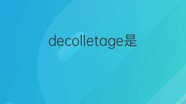 decolletage是什么意思 decolletage的中文翻译、读音、例句