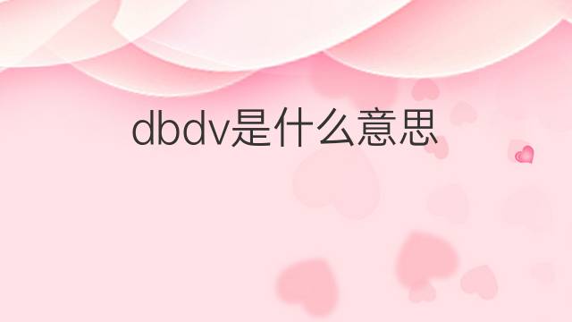 dbdv是什么意思 dbdv的中文翻译、读音、例句