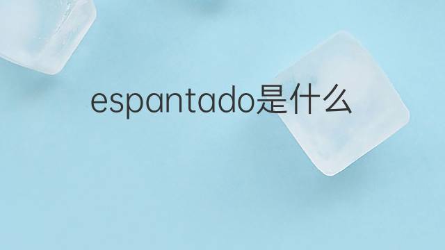 espantado是什么意思 espantado的中文翻译、读音、例句