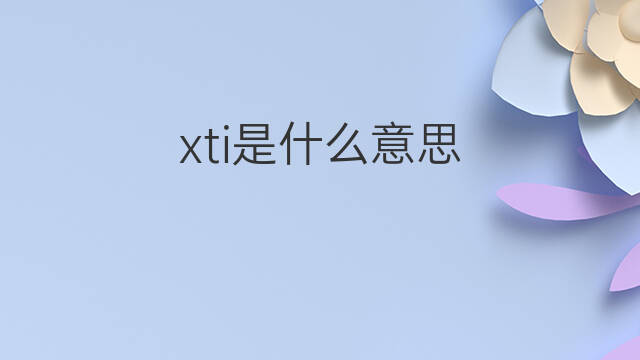 xti是什么意思 xti的中文翻译、读音、例句