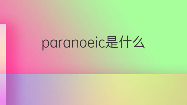 paranoeic是什么意思 paranoeic的中文翻译、读音、例句