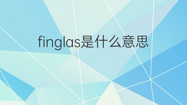 finglas是什么意思 finglas的中文翻译、读音、例句