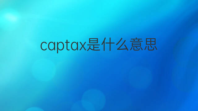 captax是什么意思 captax的中文翻译、读音、例句