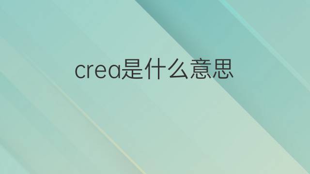 crea是什么意思 crea的中文翻译、读音、例句