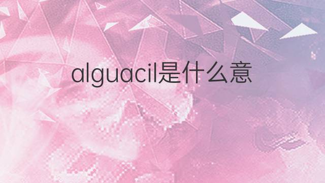 alguacil是什么意思 alguacil的中文翻译、读音、例句