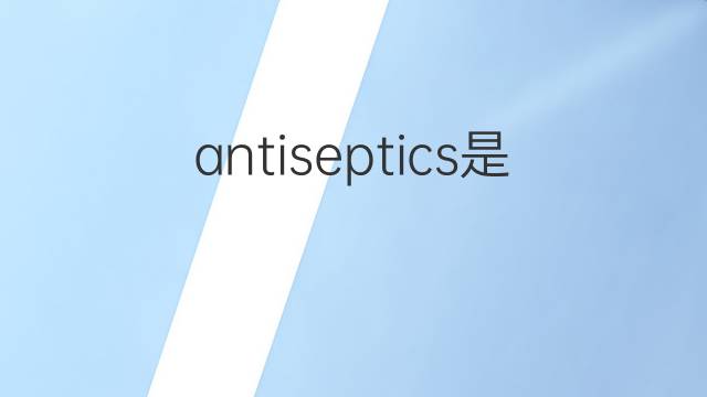 antiseptics是什么意思 antiseptics的中文翻译、读音、例句