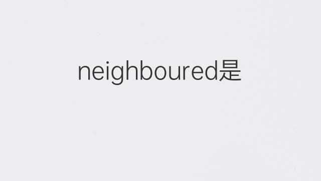 neighboured是什么意思 neighboured的中文翻译、读音、例句
