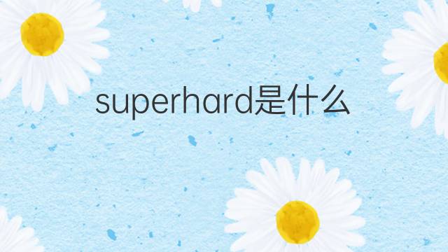 superhard是什么意思 superhard的中文翻译、读音、例句