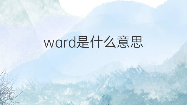 ward是什么意思 ward的中文翻译、读音、例句