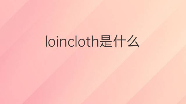 loincloth是什么意思 loincloth的中文翻译、读音、例句