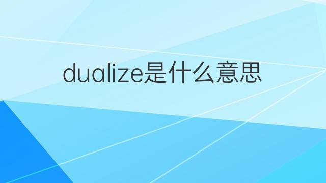 dualize是什么意思 dualize的中文翻译、读音、例句