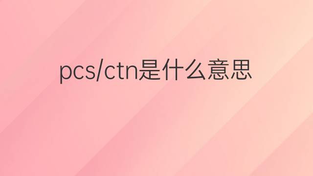 pcs/ctn是什么意思 pcs/ctn的中文翻译、读音、例句