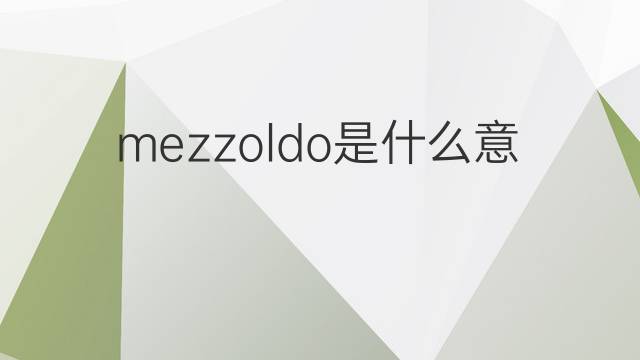 mezzoldo是什么意思 mezzoldo的中文翻译、读音、例句