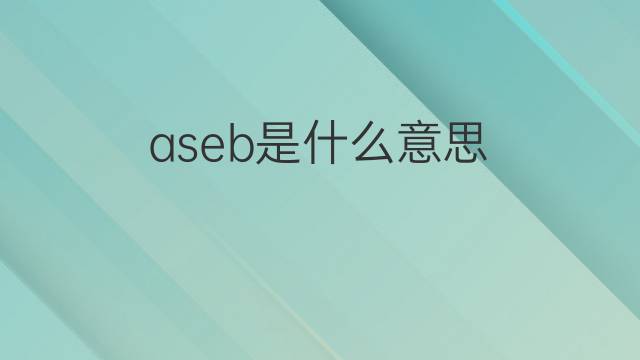 aseb是什么意思 aseb的中文翻译、读音、例句