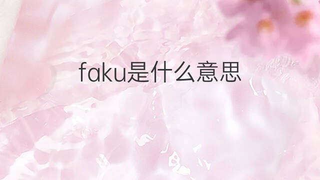 faku是什么意思 英文名faku的翻译、发音、来源