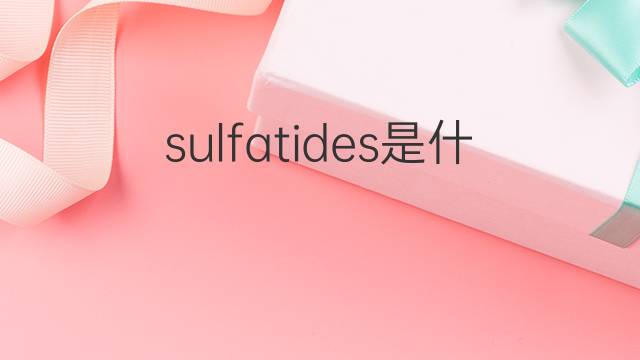 sulfatides是什么意思 sulfatides的中文翻译、读音、例句