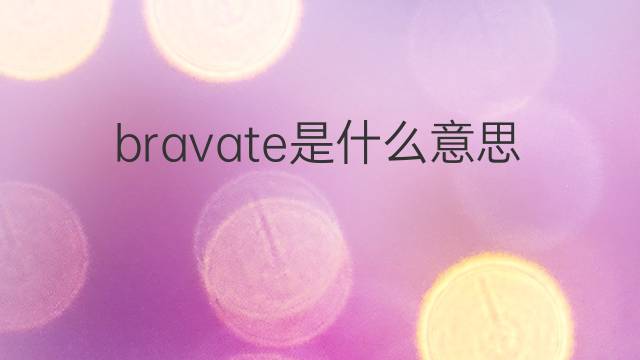 bravate是什么意思 bravate的中文翻译、读音、例句