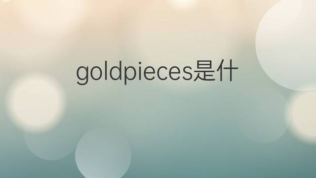 goldpieces是什么意思 goldpieces的中文翻译、读音、例句