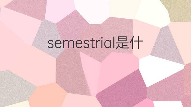 semestrial是什么意思 semestrial的中文翻译、读音、例句