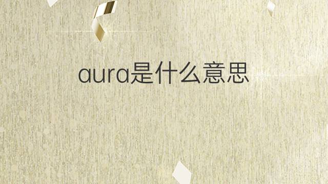 aura是什么意思 aura的中文翻译、读音、例句