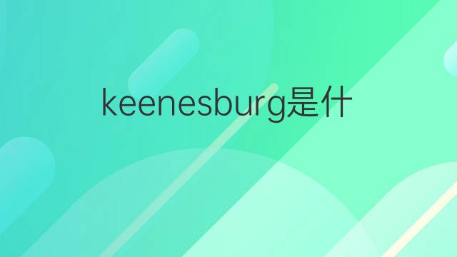 keenesburg是什么意思 keenesburg的中文翻译、读音、例句