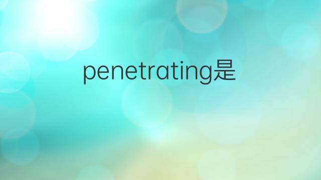 penetrating是什么意思 penetrating的中文翻译、读音、例句
