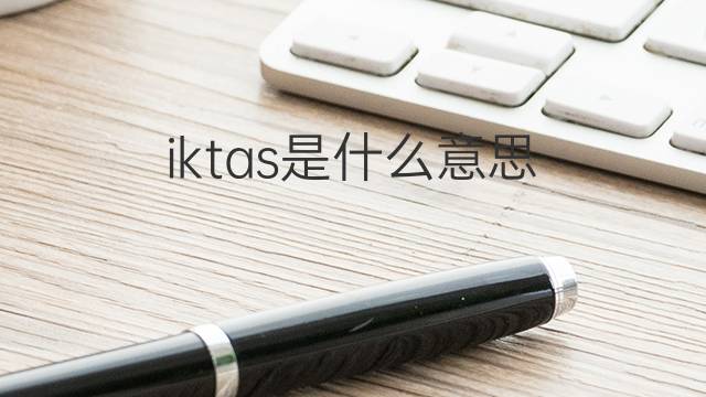 iktas是什么意思 iktas的中文翻译、读音、例句