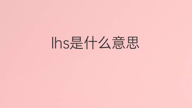lhs是什么意思 lhs的中文翻译、读音、例句
