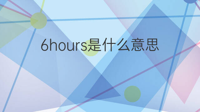 6hours是什么意思 6hours的中文翻译、读音、例句